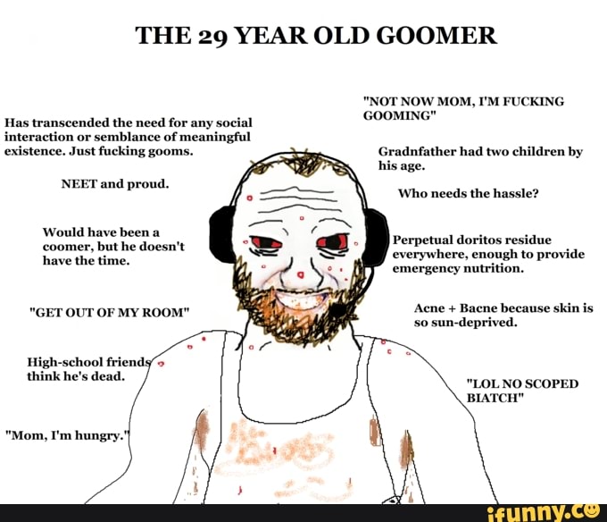 THE 29 YEAR OLD GOOMER 'NOT NOW MOM, I'M FUCKING Has transcended the