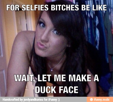 R
SELFIE
S BITCHES BÊ EILIKE
RE
ME MAKE/A
UCK FACE
j
