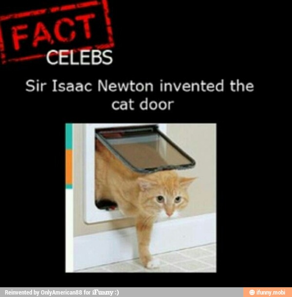 Sir Isaac Newton invented the cat door )