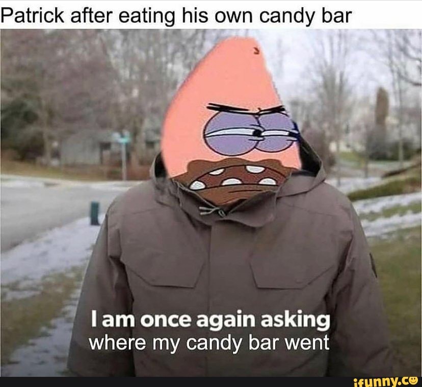 Patrick after eating his own candy bar lam once again asking where my candy  bar went - iFunny