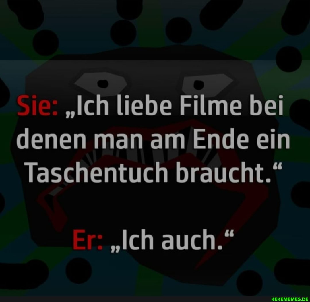 "Ich liebe Filme bei denen man am Ende ein
Taschentuch braucht."
"Ich auch."