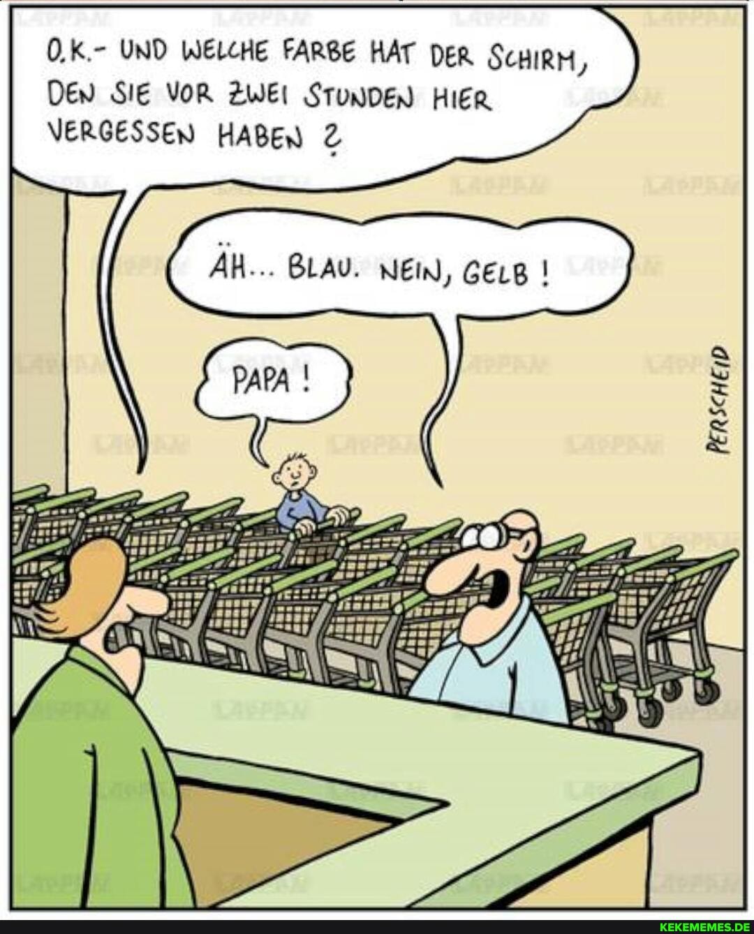 UND WELCHE FARBE HAT DER SCHIRM,
DEN SIE VOR ZWEI STUNDEN HIER.
VERGESSEN HABEN
ÄH... BLAU. NEIN,