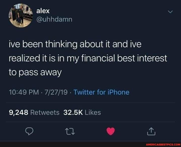 alex
ive been thinking about it and ive realized it is in my financial best interest to pass away
PM - - Twitter for iPhone
