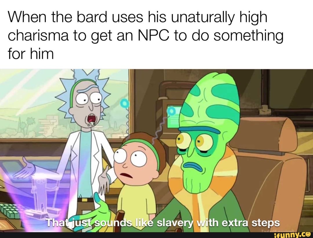 When the bard uses his unaturally high charisma to get an NPC to do somethi...