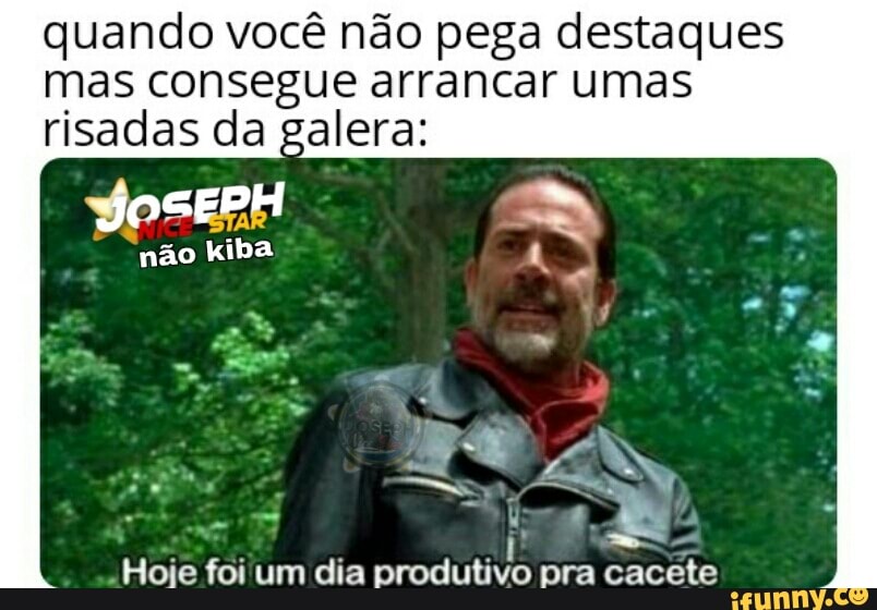 quando você não pega destaques
mas consegue arrancar umas
risadas da galera:
não kiba
"Hoje foi um dia produtivo pra cacete
