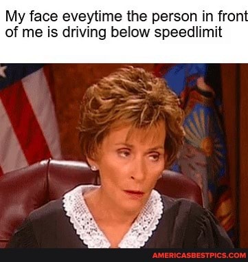 My face eveytime the person in front of me is driving below speedlimit