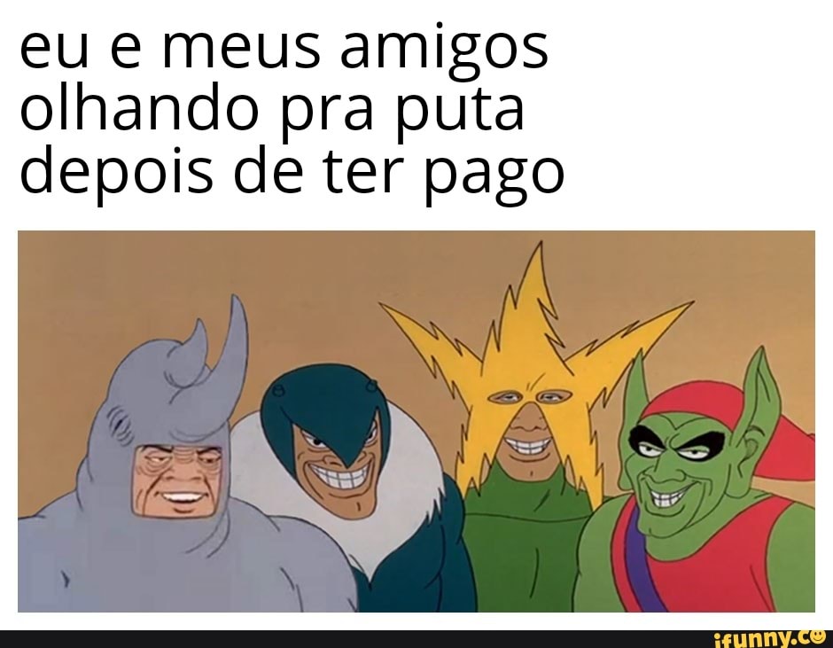 eu e meus amigos olhando pra puta depois de ter pago