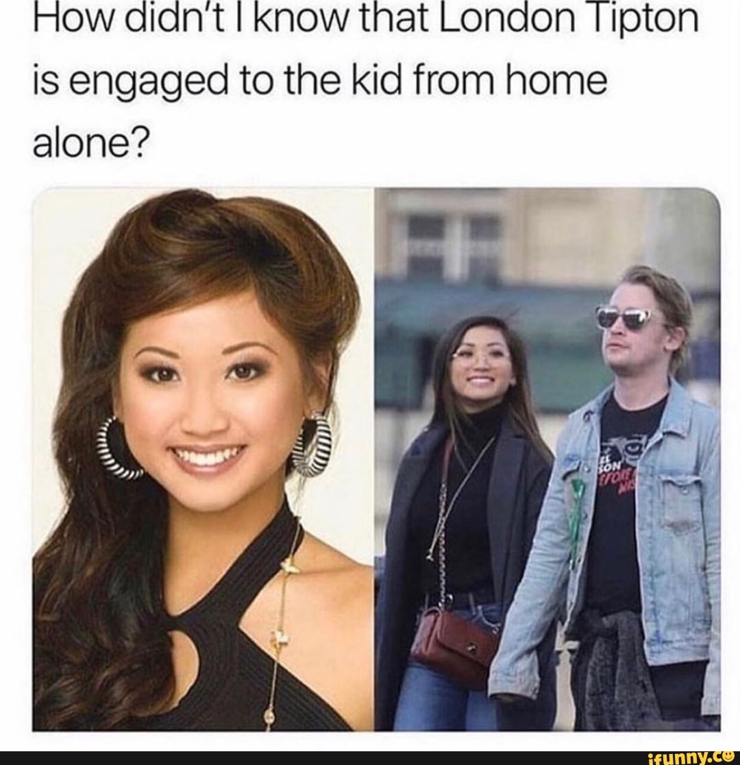 How aldnt I know that London I ipton
is engaged to the kid from home
alone?