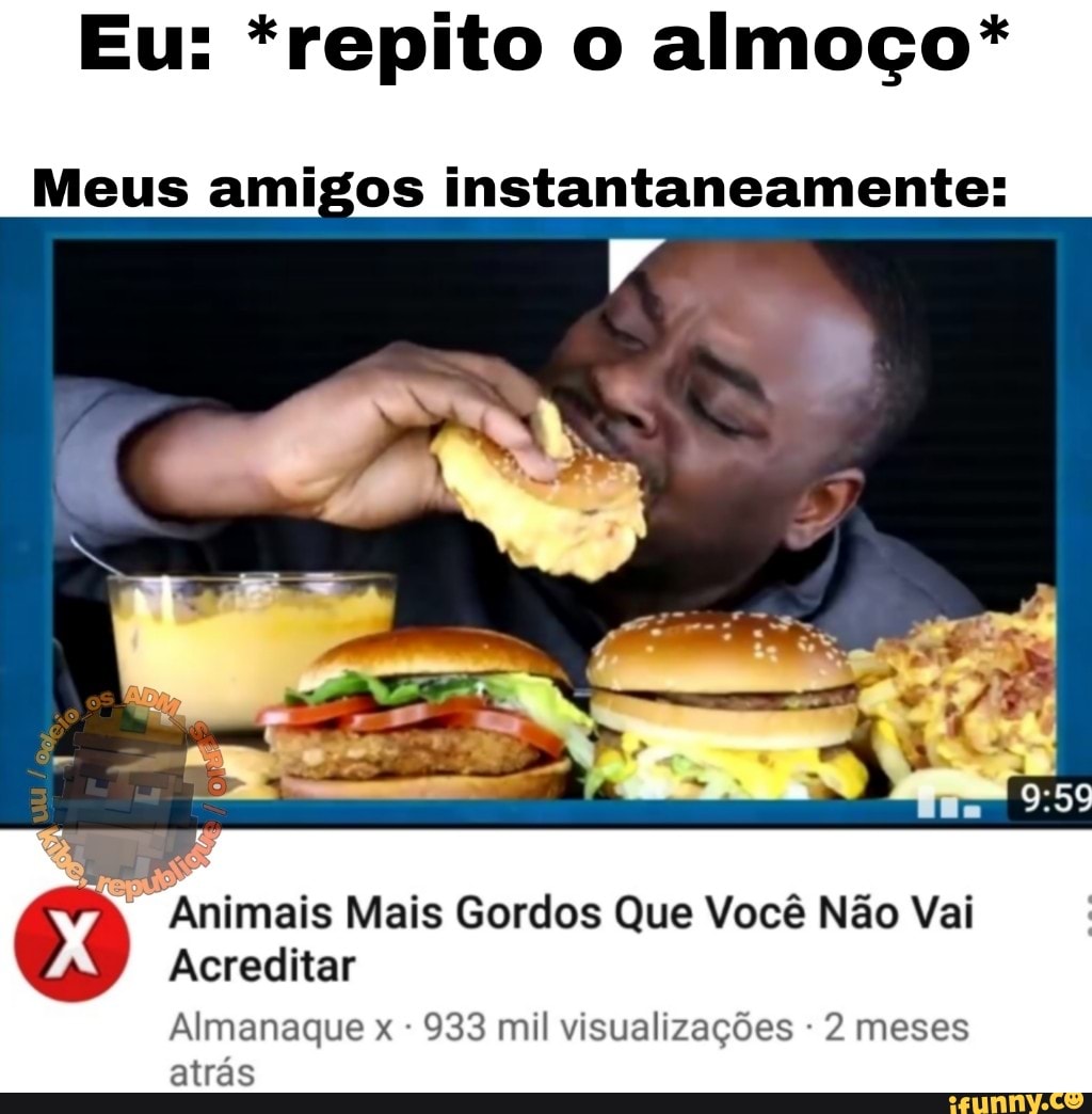 Eu: *repito o almoço*
Meus amigos instantaneamente:
Acreditar
Almanaque x 933 mil visualizações - 2 meses atrás
Animais Mais Gordos Que Você Não Vai