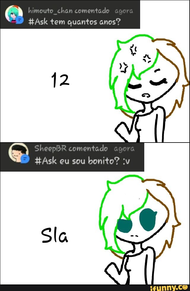 Q mouto chan comentado
4Ask tem quantos anos?
SheepBR comentado bonito? :v
Sla