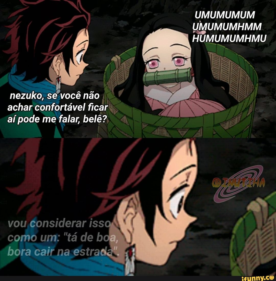 UMUMUMUM UMUMUMHMM nezuko, se você não (7 achar confortável ficar NS aí pode me falar, belê?
vou considerar como um: "tá isso de bos, , I como um: ta de bos, bora cair na estrada .