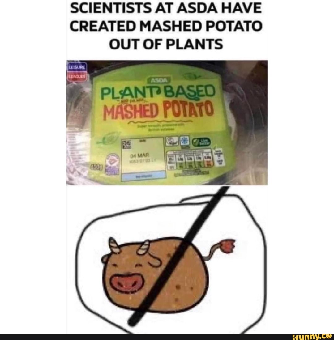 SCIENTISTS AT ASDA HAVE CREATED MASHED POTATO OUT OF PLANTS iFunny