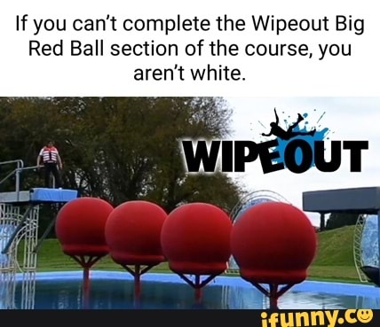 If you can't complete the Wipeout Big Red Ball section of the course ...