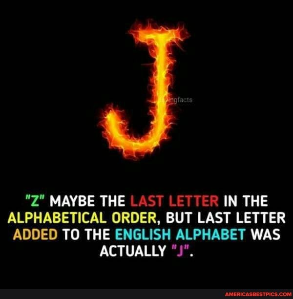 "Z" MAYBE THE LAST LETTER IN THE ALPHABETICAL ORDER, BUT LAST LETTER ADDED TO THE ENGLISH ALPHABET WAS ACTUALLY