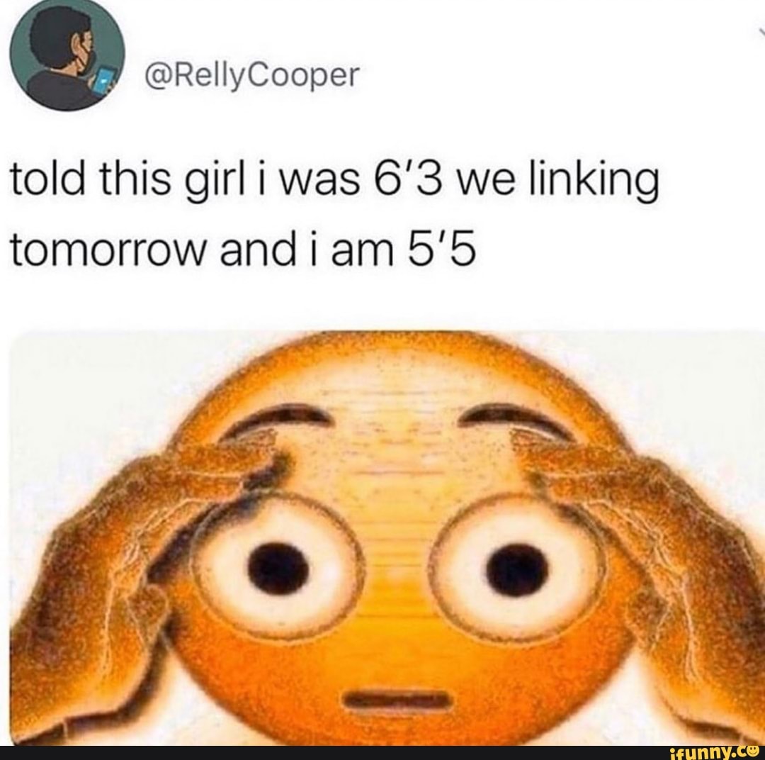 told this girl i was 6'3 we linking
tomorrow and iam 5'5