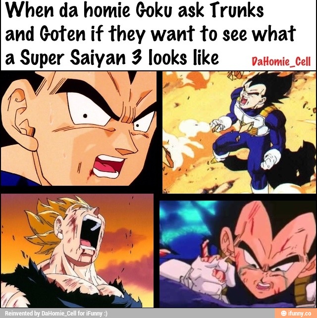 When da homie Goku ask Trunks
and Goten if they wan’r fo see what
a Super Saiyan 3 looks like VaHomie-Cell