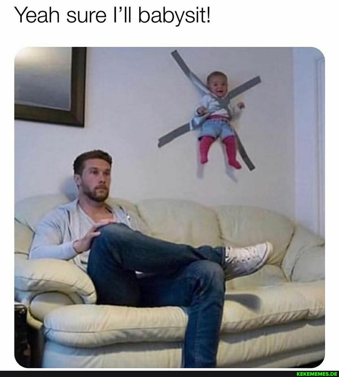 Yeah sure I'll babysit!