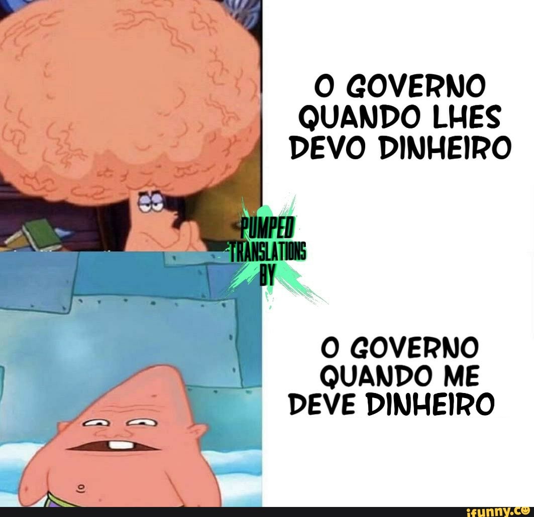 O GOVERNO
QUANDO LHES
DEVO DINHEIRO
O GOVERNO
QUANDO ME
DEVE DINHEIRO