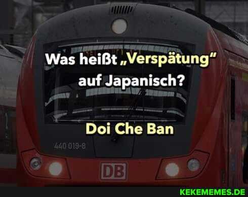 Was heißt "Verspätung" auf Japanisch?
Doi Che Ban