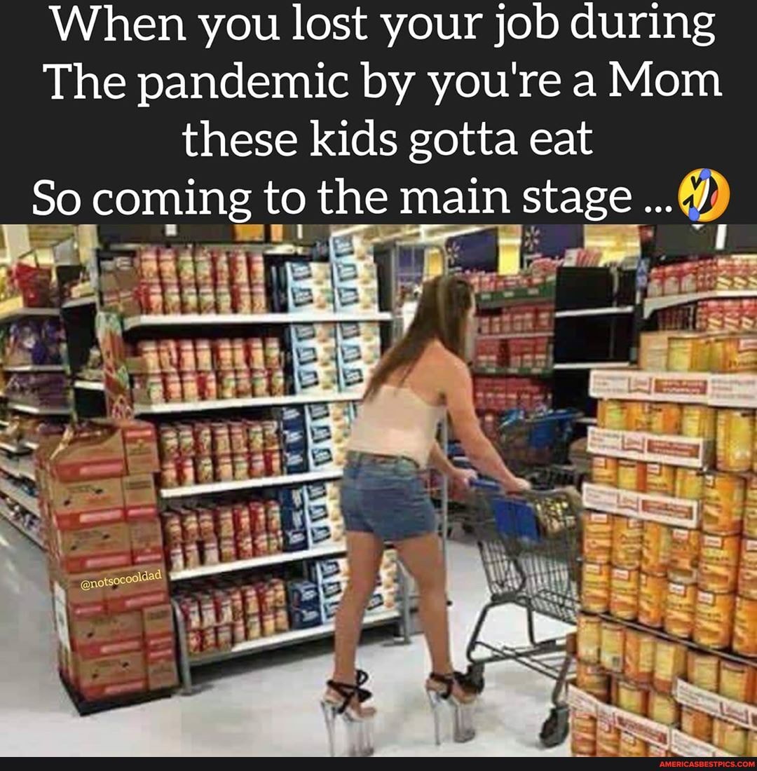 When you lost your job during
The pandemic by you're a Mom
these kids gotta eat
So coming to the main stage