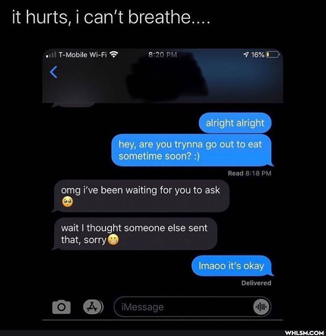 it hurts, i can't breathe...
T-Mobile Wi-Fi PM
alright alright
hey, are you trynne go out to eat sometime soon?
Read 18 PM
omg i've been waiting for you to ask
wait I thought someone else sent
that, sorry
Imaco it's okay
Delivered
( Message