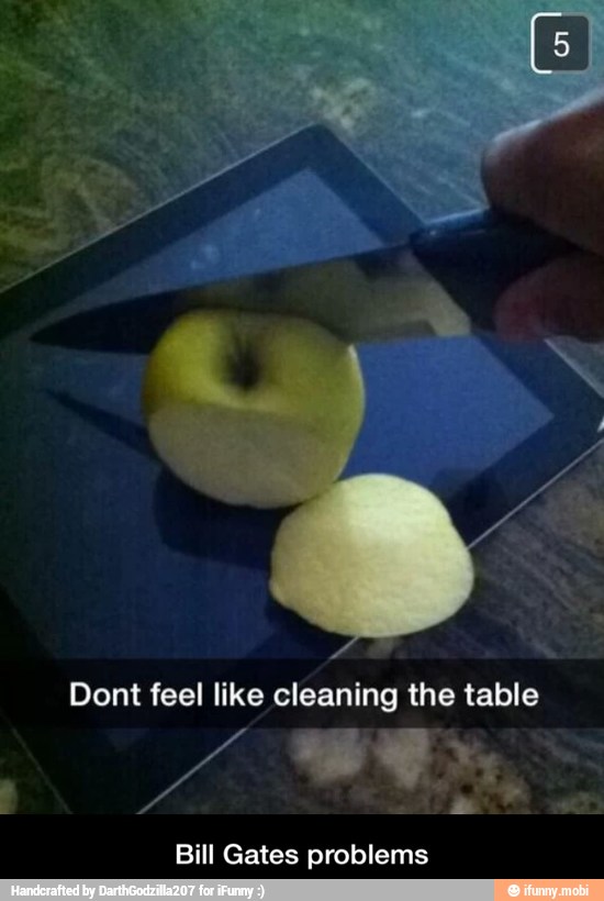 Dont feel like cleaning the table
Bill Gates problems - Bill Gates problems