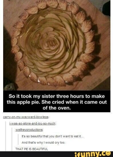 this apple pie. She cried when it came out
NON
Its so beautiful that you dont want to eat
And that's
THAT PE