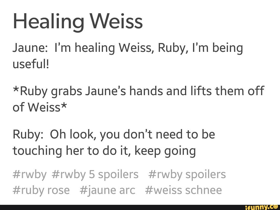 Healing Weiss Jaune I M Healing Weiss Ruby I M Being Useful Ruby Grabs Jaune S Hands And Lifts Them Off Of Weiss Ruby Oh Look You Don T Need To Be Touching Her To Do