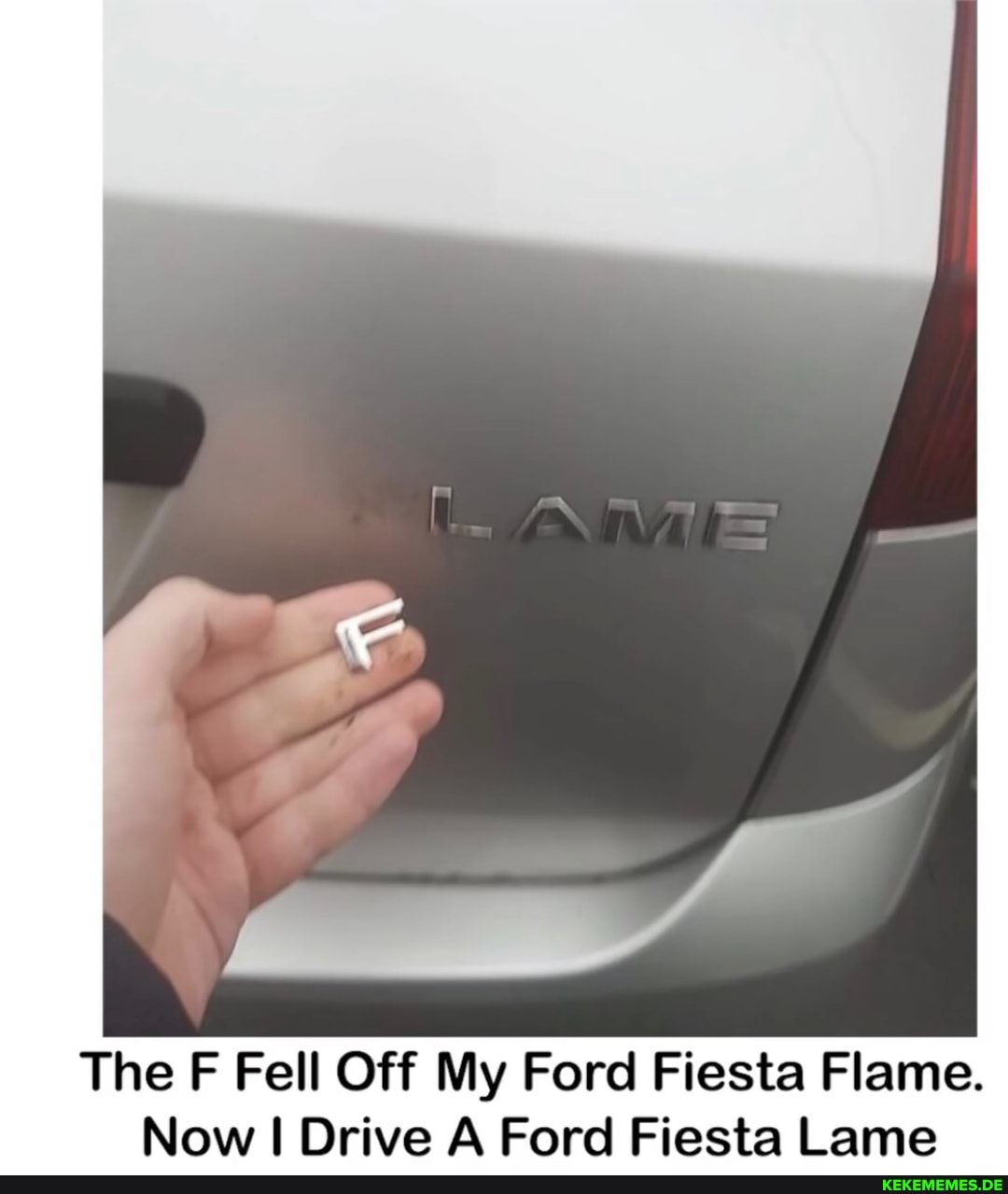 The F Fell Off My Ford Fiesta Flame.
Now I Drive A Ford Fiesta Lame