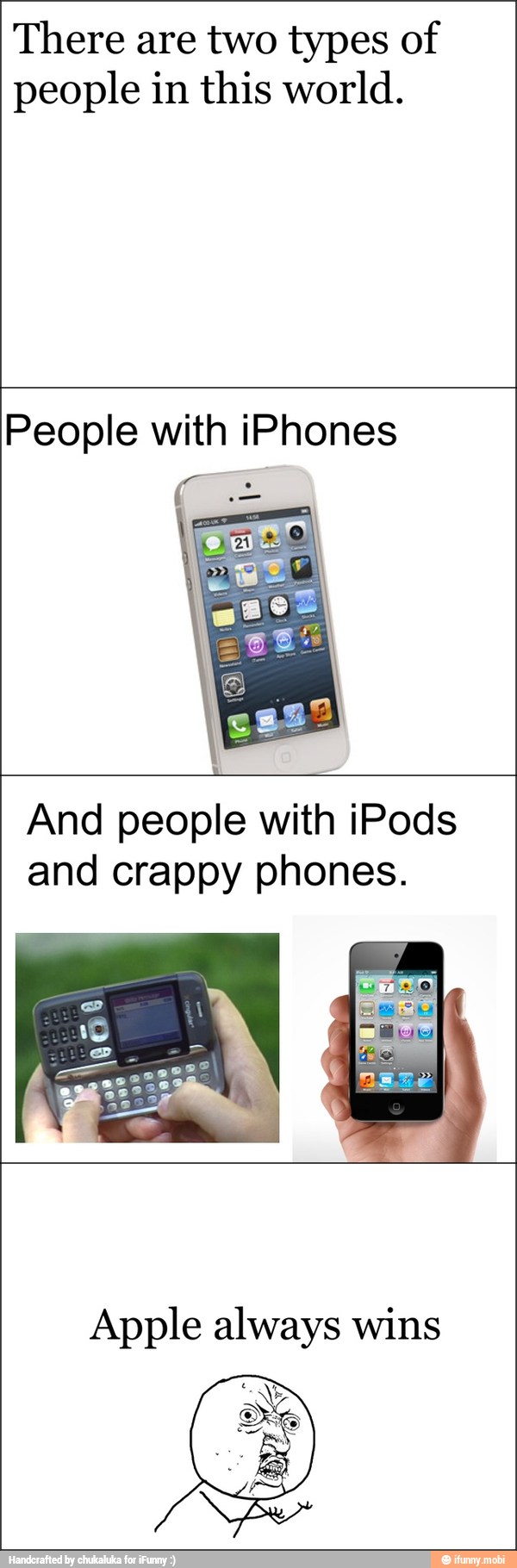 There are two types of
people in this world.
People with iPhones
And people with iPods
and crappy phones.