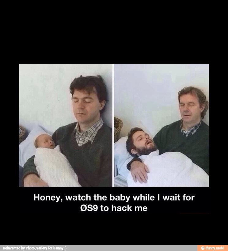 Honey, watch the baby while I wait for
@S9 to hack me