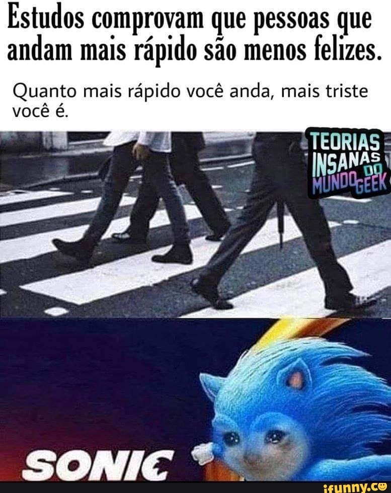 Estudos comprovam que pessoas que
andam mais
rápido são menos
felizes.
Quanto mais rápido você anda, mais triste