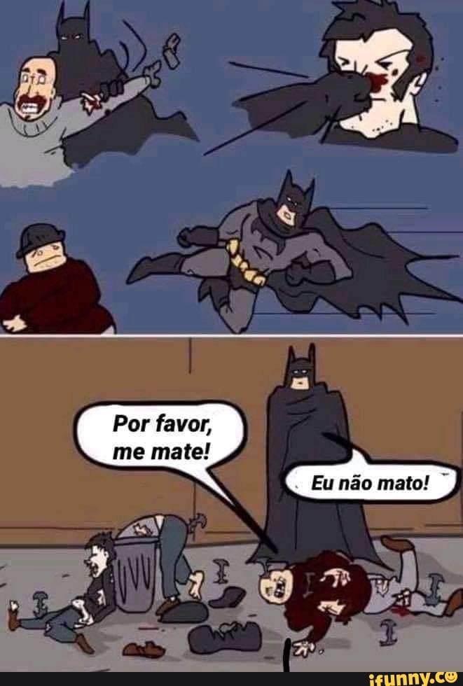 Por favor, me mate!