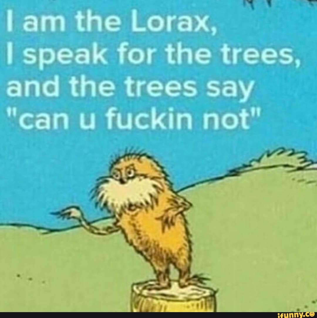 I am the Lorax, lj speak for the trees, and the trees say 