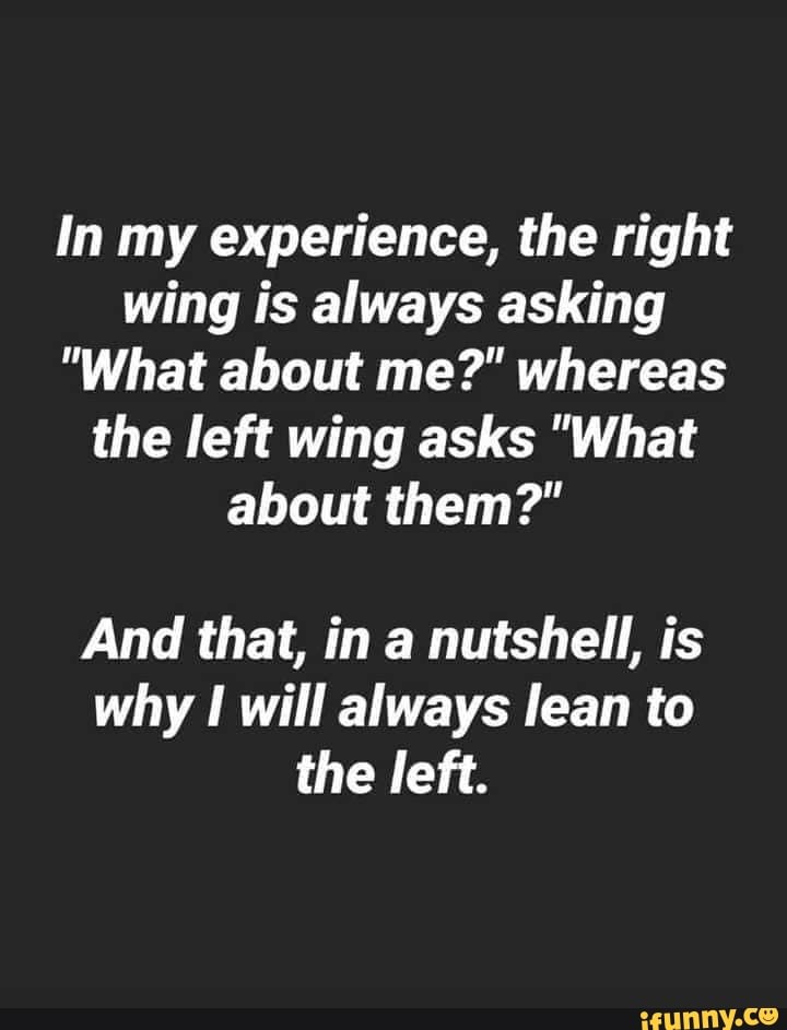 In my experience, the right wing is always asking "What about me