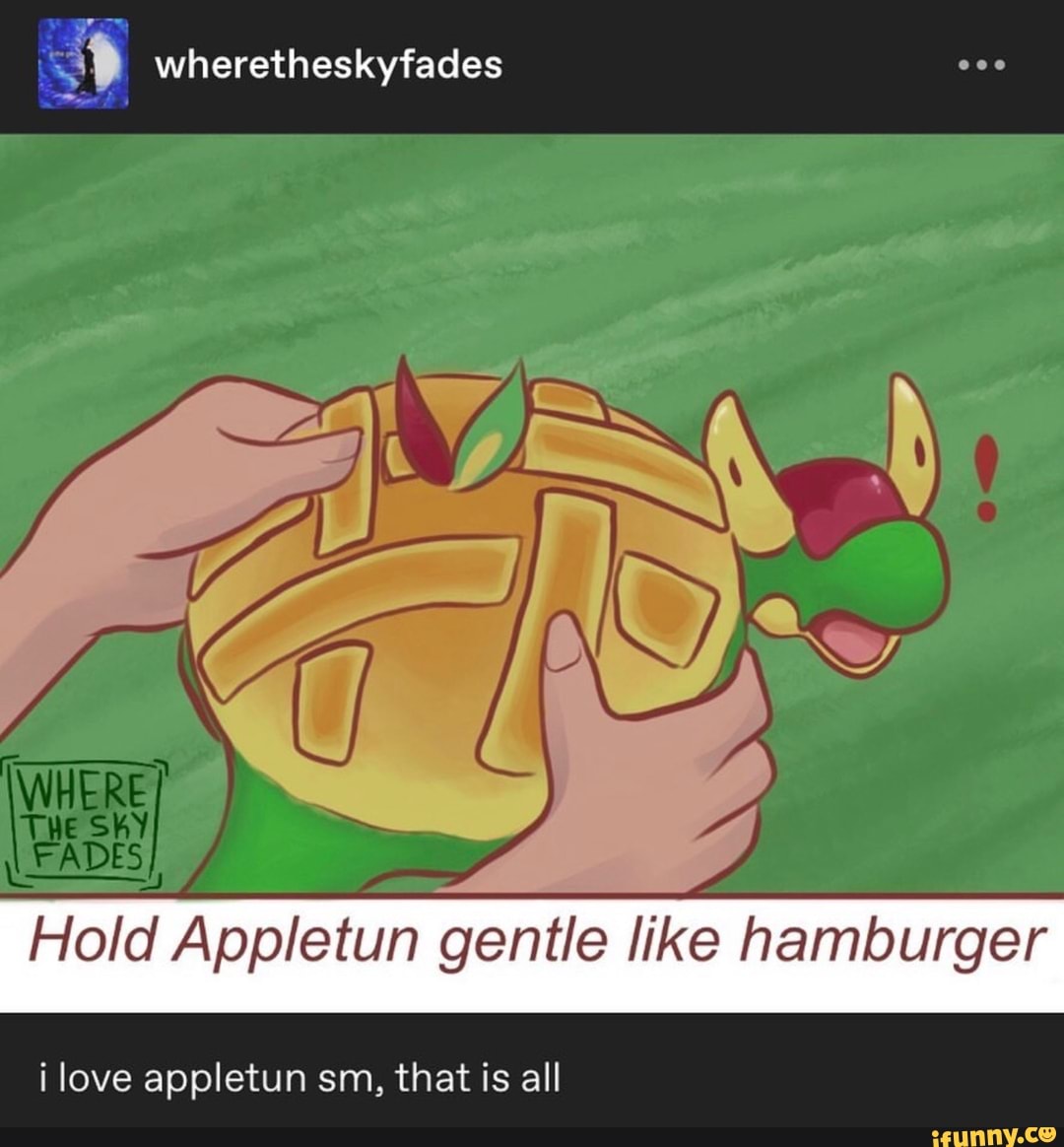 EN
ADES
KS
Hold Appletun gentle like hamburger
ilove appletun sm, that is all