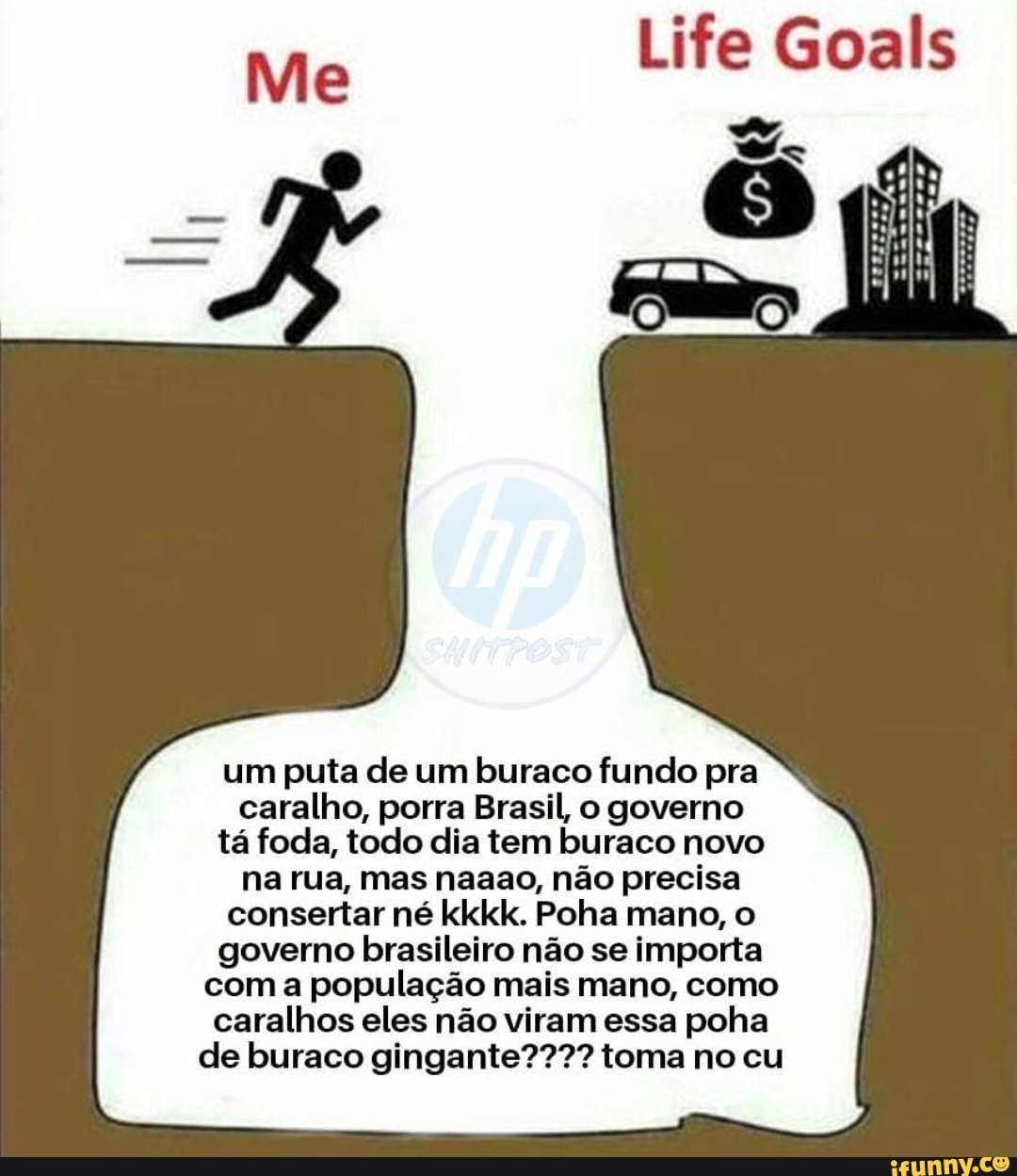 um puta de um buraco fundo pra
caralho, porra Brasil, o governo
tá foda, todo dia tem buraco novo
na rua, mas naaao, não precisa
consertar né kkkk. Poha mano, o
governo brasileiro não se importa
coma população mais mano, como
caralhos eles não viram essa poha
de buraco gingante???? toma no cu