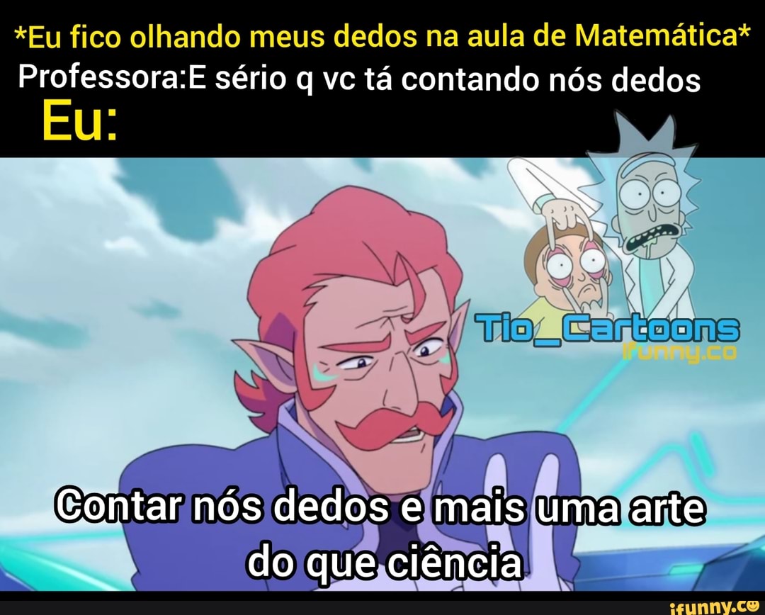 *Eu fico olhando meus dedos na aula de Matemática* sério q vc tá contando nós dedos
Contar nós dedos mais uma arte
do que ciência
Eu: