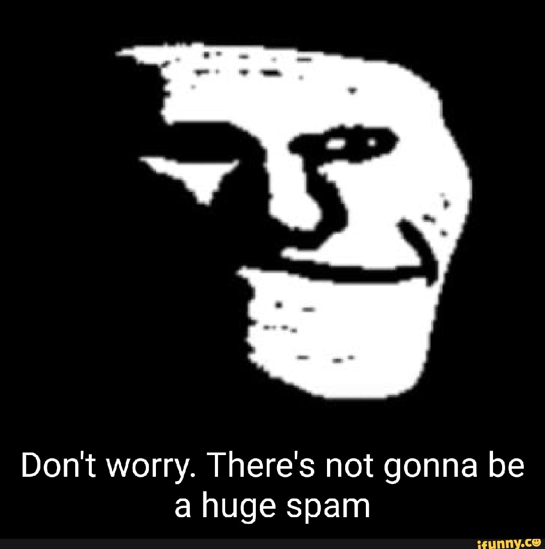 Don't worry. There's not gonna be a huge spam