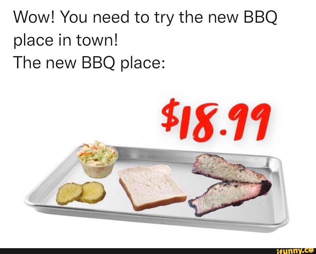 Wow! You need to try the new BBQ place in town! The new BBQ place iFunny