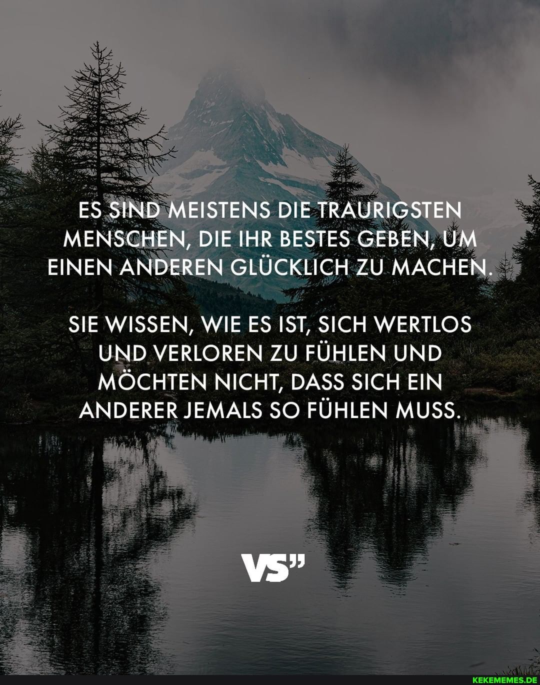ES SIND MEISTENS DIE TRAURIGSTEN MENSCHEN, DIE IHR BESTES GEBEN, UM EINEN ANDEREN GLÜCKLICH ZU MACHEN.
SIE WISSEN, WIE ES IST, SICH WERTLOS UND VERLOREN ZU FÜHLEN UND MÖCHTEN NICHT, DASS SICH EIN
ANDERER JEMALS SO FÜHLEN MUSS.