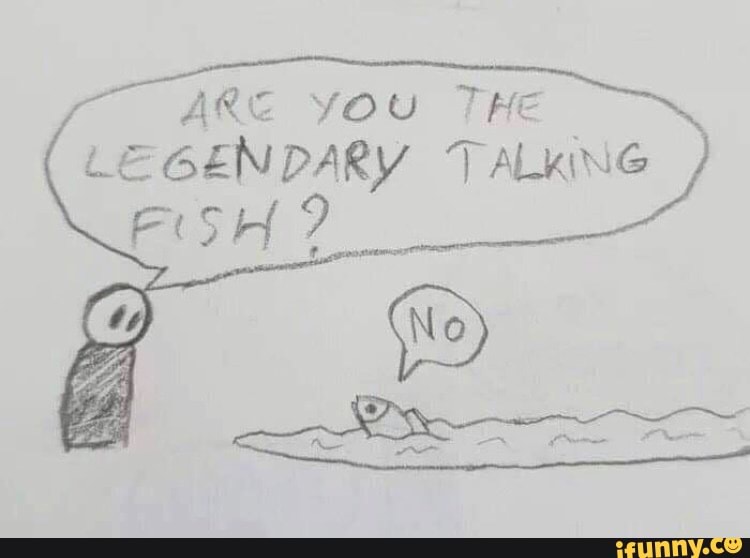 ARE YOU THE
LEGENDARY TALKING
FISH?