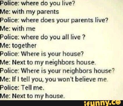 Police Where Do You Live Me With My Parents Police Where Does Your Parents Live Me With Me Police Where Do You All Live Me Together Police Where Is Your House