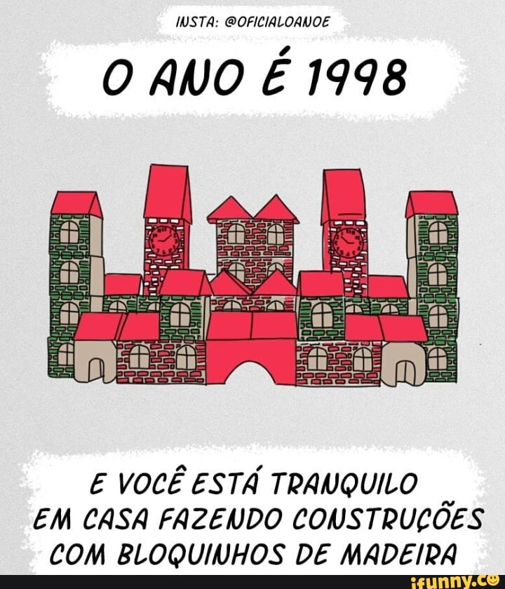 IMWSTA: @OFICIALOANOE
O ANO É 1998
E VOCÊ ESTÁ TRANQUILO
EM CASA FAZENDO CONSTRUÇÕES
COM BLOQUINHOS DE MADEIRA