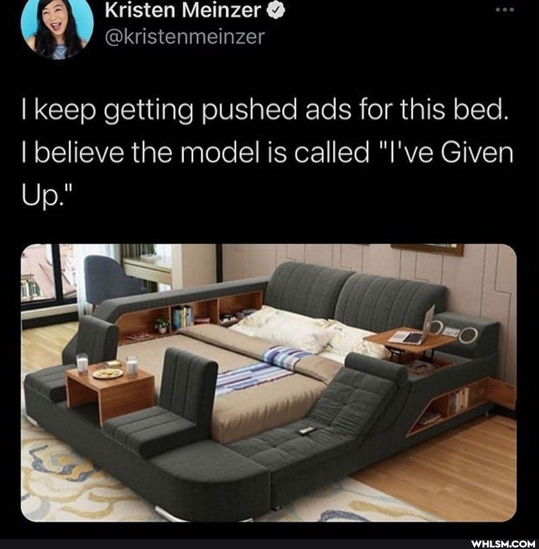 Kristen Meinzer
@kristenmeinzer
I keep getting pushed ads for this bed.
I believe the model is called "I've Given
Up.
