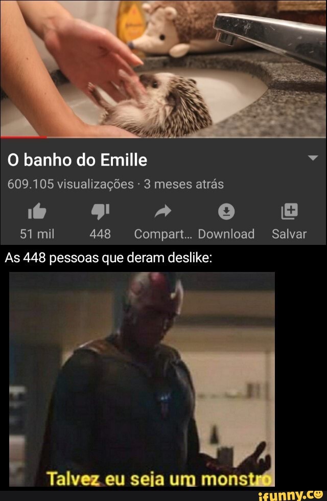 O banho do Emille é
609.105 visualizações 3 meses atrás
51 mil 448 Compart.. Download Salvar
As 448 pessoas que deram deslike:
Talvez eu seia um mons