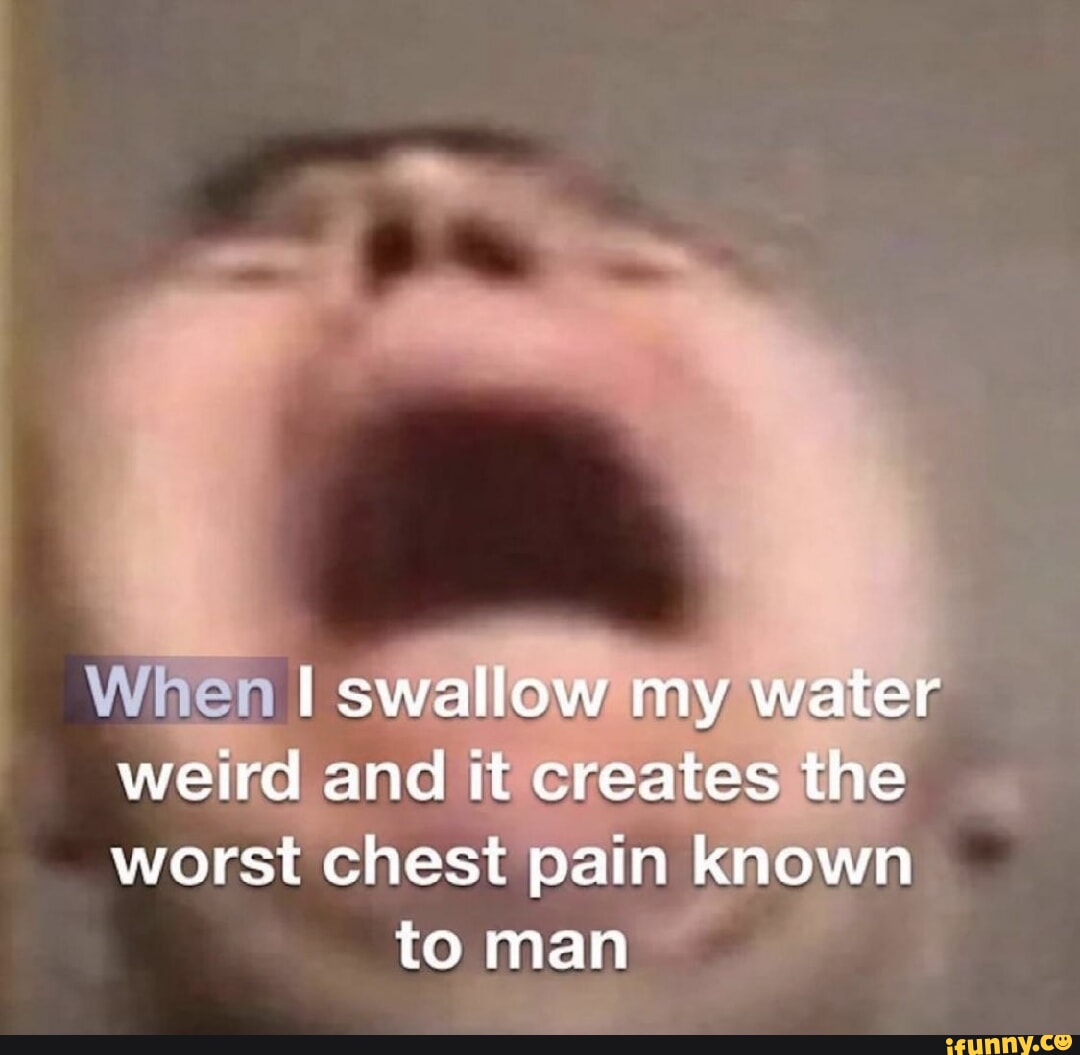 when-i-swallow-my-water-weird-and-it-creates-the-worst-chest-pain-known