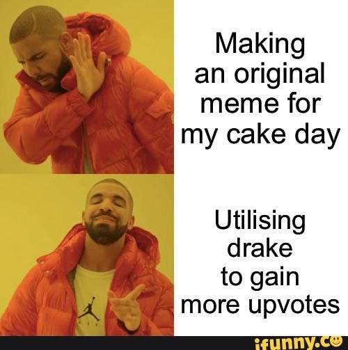 Making an original meme for my cake day Utilising drake to gain more ...