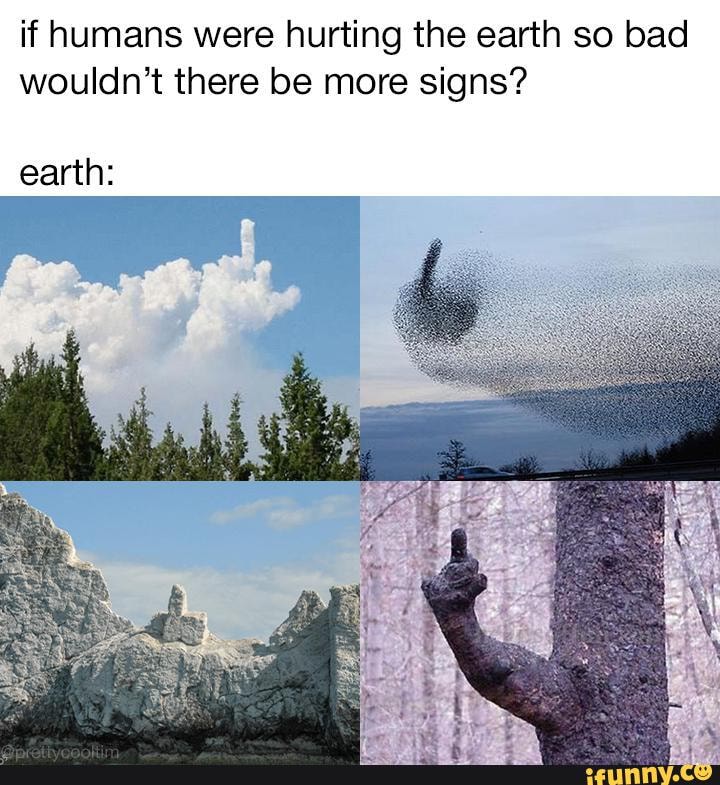 if humans were hurting the earth so bad
wouldn't there be more signs?
earth: