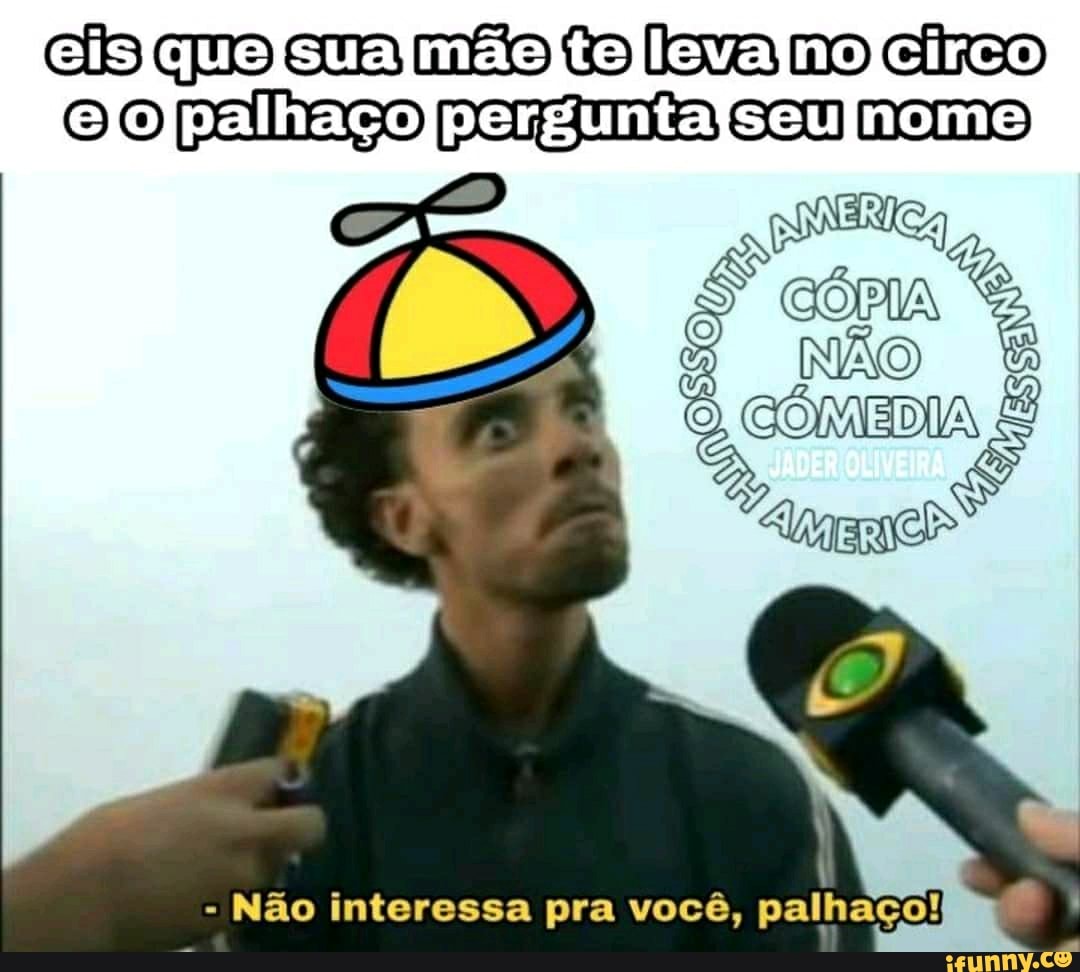 cb quo ema mão Co lsva Do clico
Não interessa pra você, palhaço!